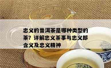 忠义的普洱茶是哪种类型的茶？详解忠义茶事与忠义郎含义及忠义精神