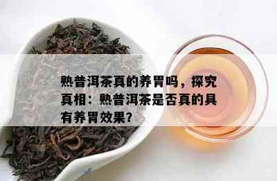 熟普洱茶真的养胃吗，探究真相：熟普洱茶是否真的具有养胃效果？