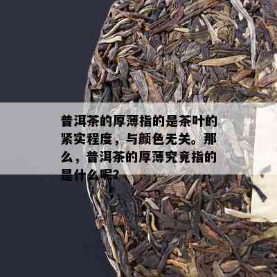 普洱茶的厚薄指的是茶叶的紧实程度，与颜色无关。那么，普洱茶的厚薄究竟指的是什么呢？