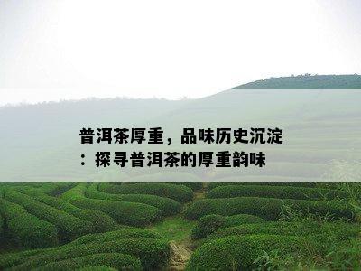 普洱茶厚重，品味历史沉淀：探寻普洱茶的厚重韵味