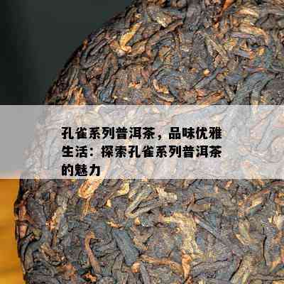 孔雀系列普洱茶，品味优雅生活：探索孔雀系列普洱茶的魅力