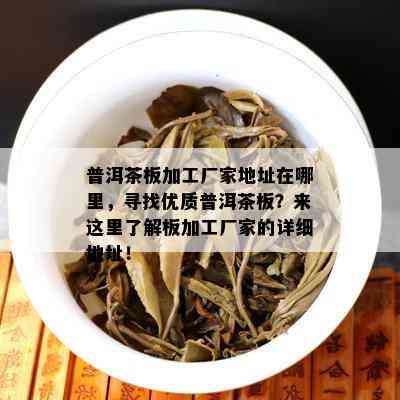 普洱茶板加工厂家地址在哪里，寻找优质普洱茶板？来这里了解板加工厂家的详细地址！