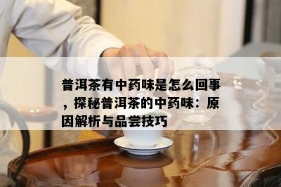 普洱茶有中味是怎么回事，探秘普洱茶的中味：原因解析与品尝技巧