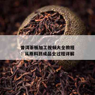 普洱茶板加工视频大全教程：从原料到成品全过程详解