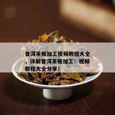 普洱茶板加工视频教程大全，详解普洱茶板加工：视频教程大全分享！