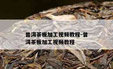 普洱茶板加工视频教程-普洱茶板加工视频教程