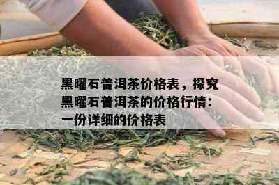 黑曜石普洱茶价格表，探究黑曜石普洱茶的价格行情：一份详细的价格表