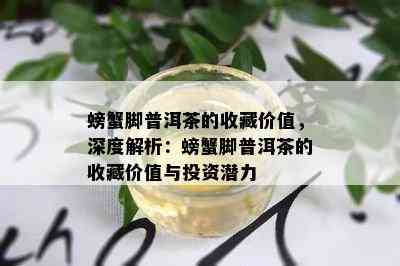 螃蟹脚普洱茶的收藏价值，深度解析：螃蟹脚普洱茶的收藏价值与投资潜力