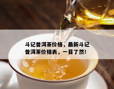 斗记普洱茶价格，最新斗记普洱茶价格表，一目了然！