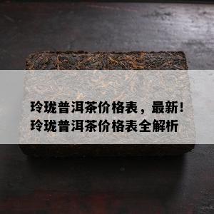 玲珑普洱茶价格表，最新！玲珑普洱茶价格表全解析