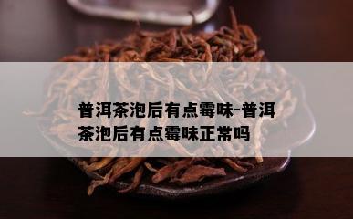 普洱茶泡后有点霉味-普洱茶泡后有点霉味正常吗