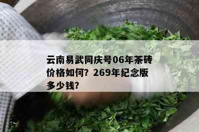 云南易武同庆号06年茶砖价格如何？269年纪念版多少钱？