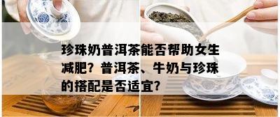 珍珠奶普洱茶能否帮助女生减肥？普洱茶、牛奶与珍珠的搭配是否适宜？