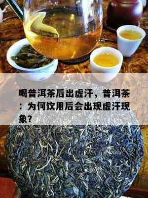 喝普洱茶后出虚汗，普洱茶：为何饮用后会出现虚汗现象？