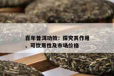 百年普洱功效：探究其作用、可饮用性及市场价格