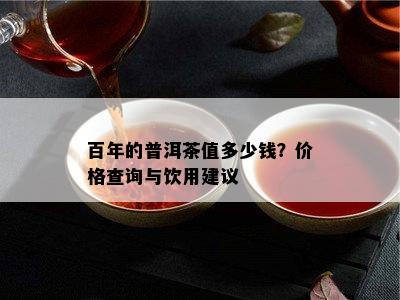 百年的普洱茶值多少钱？价格查询与饮用建议