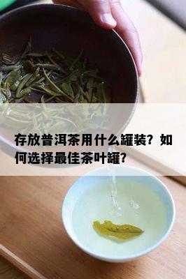 存放普洱茶用什么罐装？如何选择更佳茶叶罐？