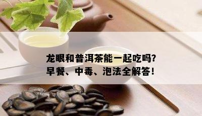 龙眼和普洱茶能一起吃吗？早餐、中、泡法全解答！