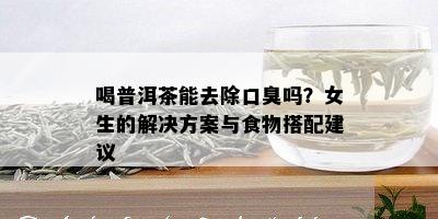 喝普洱茶能去除口臭吗？女生的解决方案与食物搭配建议