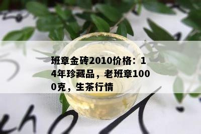 班章金砖2010价格：14年珍藏品，老班章1000克，生茶行情