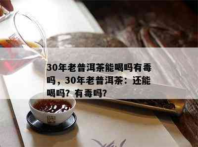 30年老普洱茶能喝吗有吗，30年老普洱茶：还能喝吗？有吗？