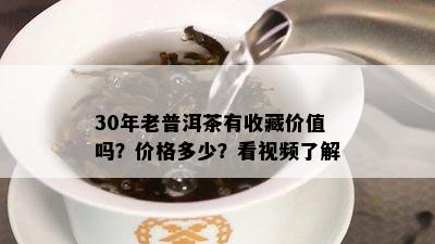 30年老普洱茶有收藏价值吗？价格多少？看视频了解