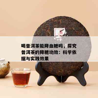 喝普洱茶能降血糖吗，探究普洱茶的降糖功效：科学依据与实践效果