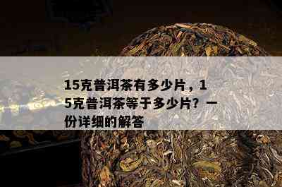 15克普洱茶有多少片，15克普洱茶等于多少片？一份详细的解答