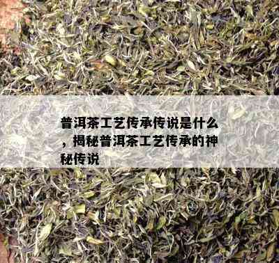 普洱茶工艺传承传说是什么，揭秘普洱茶工艺传承的神秘传说