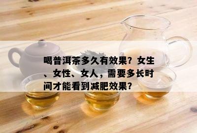 喝普洱茶多久有效果？女生、女性、女人，需要多长时间才能看到减肥效果？