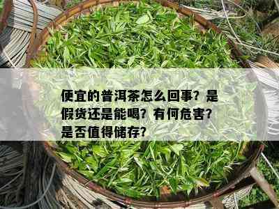 便宜的普洱茶怎么回事？是假货还是能喝？有何危害？是否值得储存？