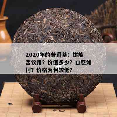 2020年的普洱茶：饼能否饮用？价值多少？口感如何？价格为何较低？