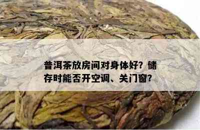 普洱茶放房间对身体好？储存时能否开空调、关门窗？