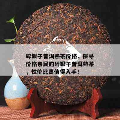 碎银子普洱熟茶价格，探寻价格亲民的碎银子普洱熟茶，性价比高值得入手！