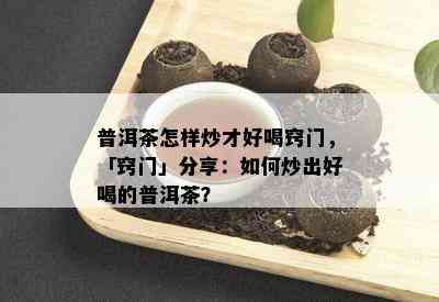 普洱茶怎样炒才好喝窍门，「窍门」分享：如何炒出好喝的普洱茶？