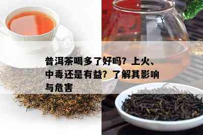 普洱茶喝多了好吗？上火、中还是有益？了解其影响与危害