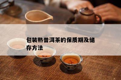 包装熟普洱茶的保质期及储存方法