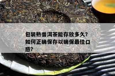 包装熟普洱茶能存放多久？如何正确保存以确保更佳口感？