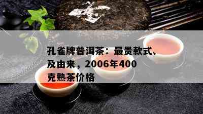 孔雀牌普洱茶：最贵款式、及由来，2006年400克熟茶价格