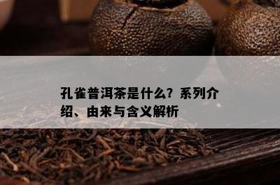 孔雀普洱茶是什么？系列介绍、由来与含义解析