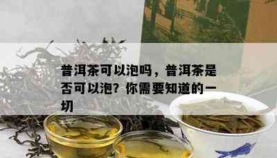 普洱茶可以泡吗，普洱茶是否可以泡？你需要知道的一切