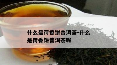 什么是荷香饼普洱茶-什么是荷香饼普洱茶呢