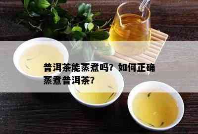 普洱茶能蒸煮吗？如何正确蒸煮普洱茶？