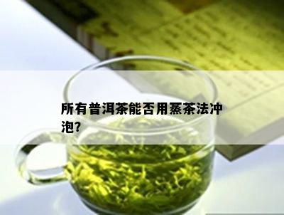 所有普洱茶能否用蒸茶法冲泡？