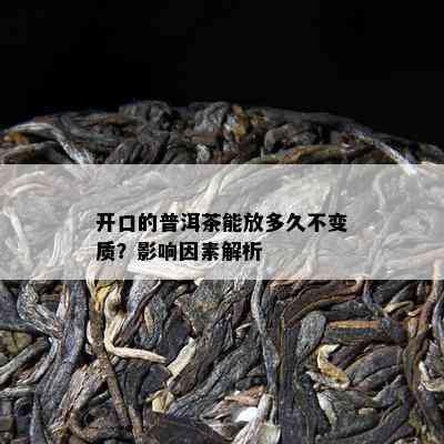 开口的普洱茶能放多久不变质？影响因素解析