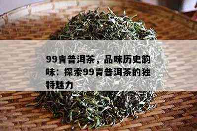 99青普洱茶，品味历史韵味：探索99青普洱茶的独特魅力