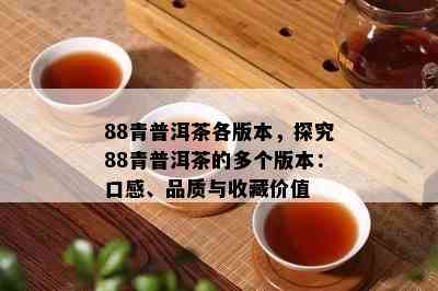 88青普洱茶各版本，探究88青普洱茶的多个版本：口感、品质与收藏价值