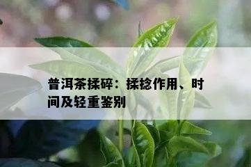 普洱茶揉碎：揉捻作用、时间及轻重鉴别