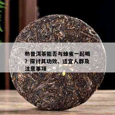 熟普洱茶能否与蜂蜜一起喝？探讨其功效、适宜人群及注意事项