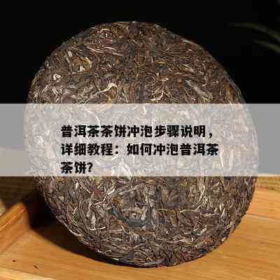 普洱茶茶饼冲泡步骤说明，详细教程：如何冲泡普洱茶茶饼？